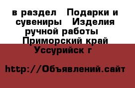  в раздел : Подарки и сувениры » Изделия ручной работы . Приморский край,Уссурийск г.